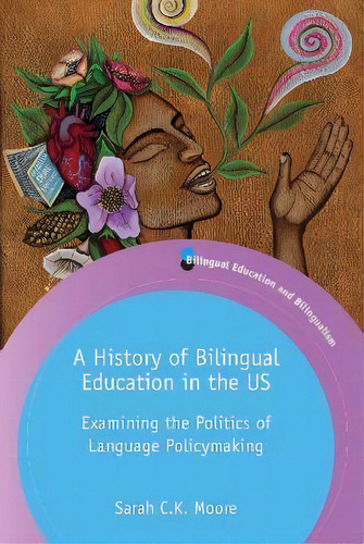 A History Of Bilingual Education In The Us : Examining The Politics Of Language Policymaking, De Sarah C.k. Moore. Editorial Multilingual Matters, Tapa Blanda En Inglés