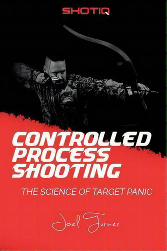 Controlled Process Shooting : The Science Of Target Panic, De Joel Turner. Editorial Createspace Independent Publishing Platform, Tapa Blanda En Inglés