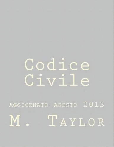 Codice Civile : Aggiornato Agosto 2013, De M Taylor. Editorial Createspace Independent Publishing Platform, Tapa Blanda En Italiano