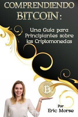 Comprendiendo Bitcoin : Una Guia Para Principiantes Sobre...