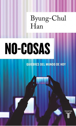 No-cosas Quiebres Del Mundo De Hoy - Byung Chul Han - Taurus