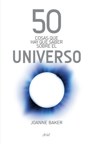 50 cosas que hay que saber sobre el universo, de Joanne Baker. Serie 50 Cosas, vol. 0. Editorial Ariel México, tapa pasta blanda, edición 1 en español, 2014