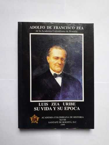 Luis Zea Uribe Su Vida Y Su Epoca / Adolfo De Francisco Zea