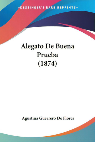 Alegato De Buena Prueba (1874), De De Flores, Agustina Guerrero. Editorial Kessinger Pub Llc, Tapa Blanda En Español