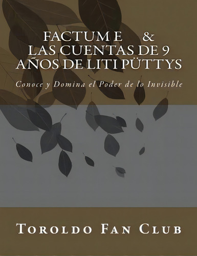 Factum E & Las Cuentas De 9 Aãâ±os De Liti Pãâ¼ttys: Conoce Y Domina El Poder De Lo Invisible, De Club, Toroldo Fan. Editorial Createspace, Tapa Blanda En Español