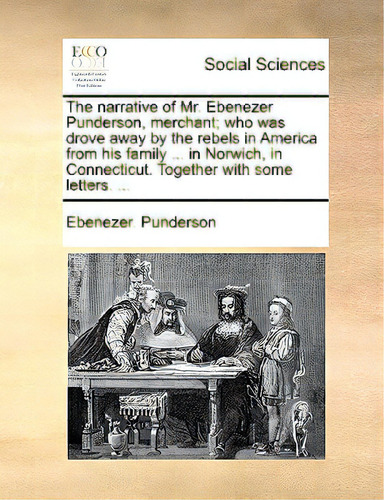 The Narrative Of Mr. Ebenezer Punderson, Merchant; Who Was Drove Away By The Rebels In America Fr..., De Punderson, Ebenezer., Vol. 1. Editorial Gale Ecco Print Ed, Tapa Blanda En Inglés