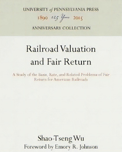 Railroad Valuation And Fair Return : A Study Of The Basis, Rate, And Related Problems Of Fair Ret..., De Shao-tseng Wu. Editorial University Of Pennsylvania Press, Tapa Dura En Inglés