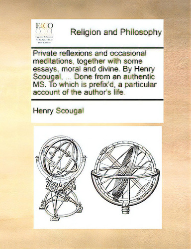 Private Reflexions And Occasional Meditations, Together With Some Essays, Moral And Divine. By He..., De Scougal, Henry., Vol. 1. Editorial Gale Ecco Print Ed, Tapa Blanda En Inglés
