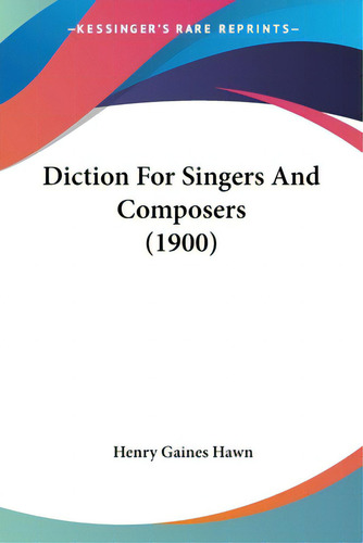 Diction For Singers And Composers (1900), De Hawn, Henry Gaines., Vol. 1. Editorial Kessinger Pub Llc, Tapa Blanda En Inglés