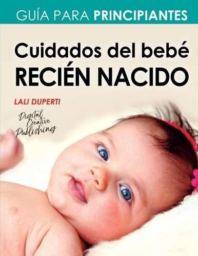 Cuidados Del Bebe Recien Nacido Guia Para..., De Duperti, Lali. Editorial Createspace Independent Publishing Platform En Español