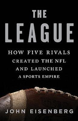 The League : How Five Rivals Created The Nfl And Launched...