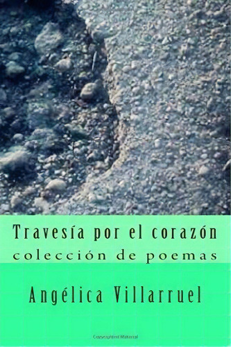 Travesia Por El Corazon: Colección De Poemas, De Angelica Villarruel., Vol. 1. Editorial Createspace Independent Publishing Platform, Tapa Blanda En Español