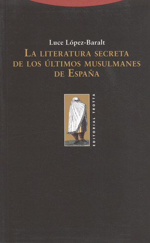 Literatura Secreta De Los Últimos Musulmanes De España, La, De Luce López Baralt. Editorial Trotta, Tapa Blanda, Edición 1 En Español, 2009