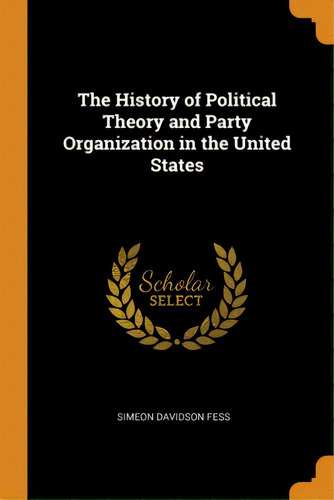 The History Of Political Theory And Party Organization In The United States, De Fess, Simeon Davidson. Editorial Franklin Classics, Tapa Blanda En Inglés