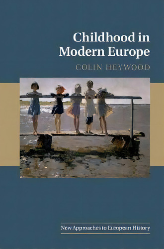 New Approaches To European History: Childhood In Modern Europe Series Number 56, De Colin Heywood. Editorial Cambridge University Press, Tapa Blanda En Inglés