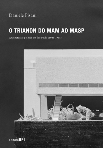 O Trianon do MAM ao MASP: Arquitetura e política em São Paulo (1946-1968), de Pisani, Daniele. Editora 34 Ltda., capa mole em português, 2019