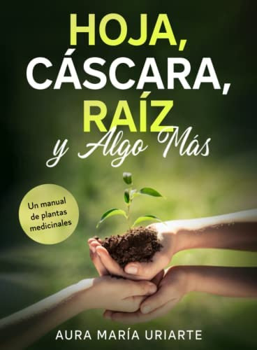 Libro: Hoja, Cáscara, Raíz Y Algo Más: Un Manual De Plantas 