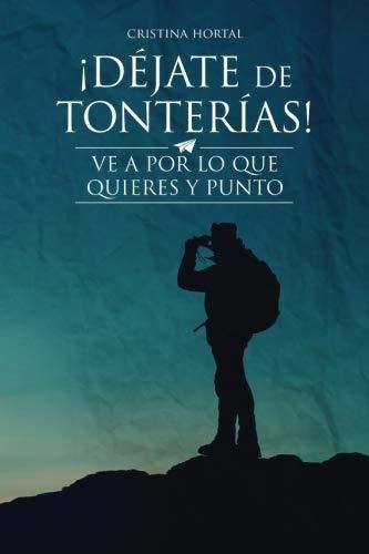 Dejate De Tonterias! : !ve A Por Lo Que Quieres Y Punto!, De Cristina Hortal. Editorial Createspace Independent Publishing Platform, Tapa Blanda En Español