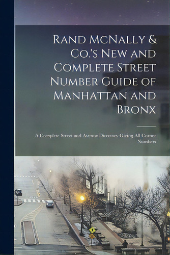 Rand Mcnally & Co.'s New And Complete Street Number Guide Of Manhattan And Bronx: A Complete Stre..., De Anonymous. Editorial Legare Street Pr, Tapa Blanda En Inglés