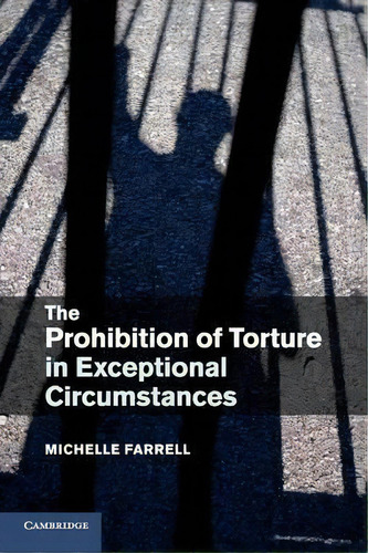 The Prohibition Of Torture In Exceptional Circumstances, De Michelle Farrell., Vol. 1. Editorial Cambridge University Press, Tapa Blanda En Inglés