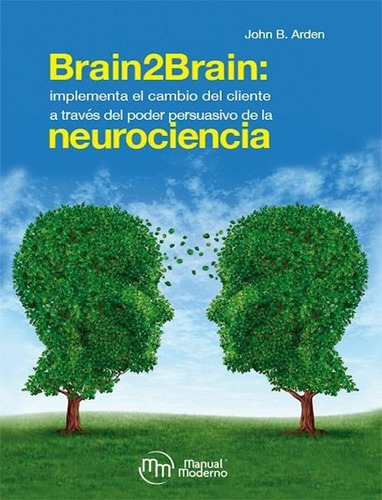 Brain2brain: Implementa El Cambio Del Cliente A Través Del Poder Persuasivo De La Neurociencia, De John B. Arden. Editorial Manual Moderno, Tapa Blanda En Español