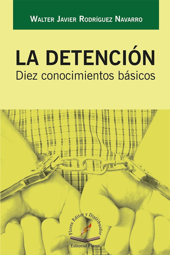 La Detención Diez Conocimientos Básicos, De Walter Javier Rodríguez Navarro. Editorial Flores Editor, Tapa Blanda En Español, 2016