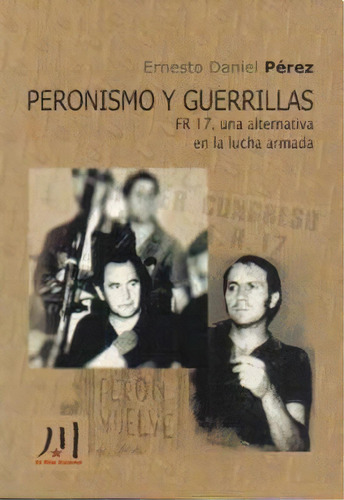 Peronismo Y Guerrillas .fr 17 , Una Alternativa En La Lucha Armada, De Ernesto Daniel Perez. Editorial Coop. El Rio Suena, Tapa Blanda En Español