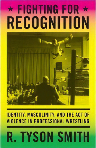 Fighting For Recognition : Identity, Masculinity, And The Act Of Violence In Professional Wrestling, De R. Tyson Smith. Editorial Duke University Press, Tapa Dura En Inglés