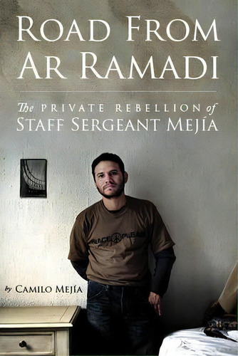 Road From Ar Ramadi : The Private Rebellion Of Staff Sergeant Mejia, De Camilo Mejia. Editorial The New Press, Tapa Dura En Inglés