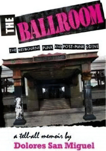 The Ballroom : The Melbourne Punk And Post-punk Scene, De Dolores San Miguel. Editorial Melbourne Books, Tapa Blanda En Inglés