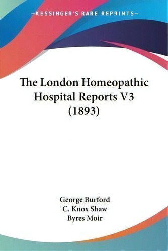 The London Homeopathic Hospital Reports V3 (1893), De George Burford. Editorial Kessinger Publishing, Tapa Blanda En Inglés