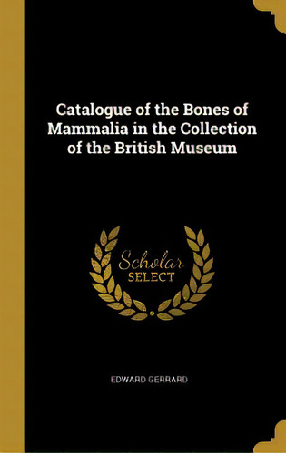 Catalogue Of The Bones Of Mammalia In The Collection Of The British Museum, De Gerrard, Edward. Editorial Wentworth Pr, Tapa Dura En Inglés