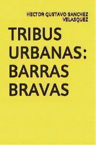 Tribus Urbanas : Barras Bravas, De Hector Gustavo Sanchez Velasquez. Editorial Sanchez Editores, Tapa Blanda En Español