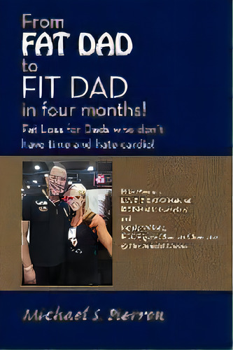 From Fat Dad To Fit Dad In Four Months! : Fat Loss For Dad's Who Don't Have Time And Hate Cardio!, De Michael S Pierron. Editorial Balboa Press, Tapa Blanda En Inglés
