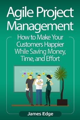 Agile Project Management : How To Make Your Customers Hap...