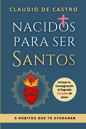 Nacidos Para Ser Santos: 5 Hábitos Que Te Ayudarán (libros C