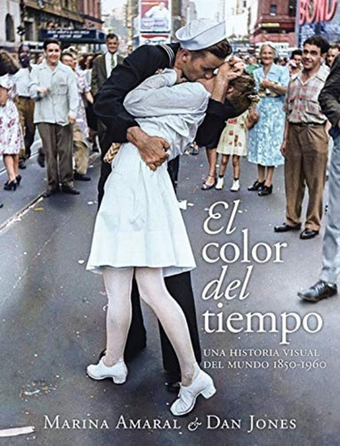 El Color Del Tiempo. Una Historia Visual Del Mundo 1850-1960