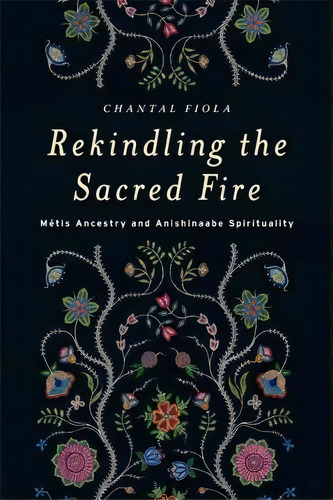 Rekindling The Sacred Fire, De Chantal Fiola. Editorial University Manitoba Press, Tapa Blanda En Inglés