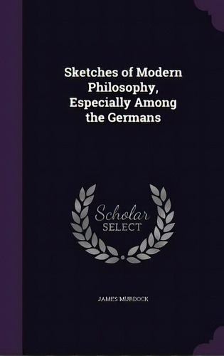 Sketches Of Modern Philosophy, Especially Among The Germans, De Murdock, James. Editorial Palala Pr, Tapa Dura En Inglés