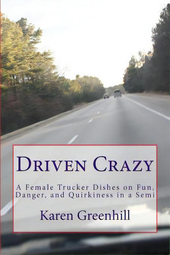 Driven Crazy: A Female Trucker Dishes On Fun, Danger, And Quirkiness In A Semi, De Greenhill, Karen. Editorial Lightning Source Inc, Tapa Blanda En Inglés