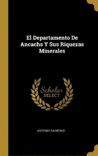 El Departamento De Ancachs Y Sus Riquezas Minerales, De Antonio Raimondi. Editorial Wentworth Press, Tapa Dura En Español