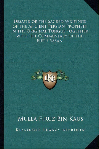 Desatir Or The Sacred Writings Of The Ancient Persian Prophets In The Original Tongue Together Wi..., De Mulla Firuz Bin Kaus. Editorial Kessinger Publishing, Tapa Blanda En Inglés