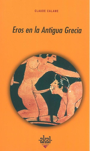 EROS EN LA ANTIGUA GRECIA, de Calame, Claude. Editorial Akal, tapa pasta blanda en español, 2009