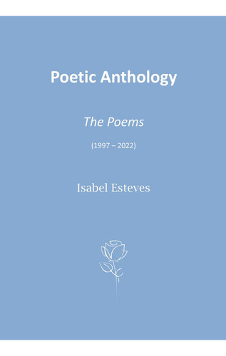 Poetic Anthology  The Poems (1997  2022), de Esteves , Isabel.. Editorial Euedito, tapa blanda, edición 1.0 en inglés, 2016