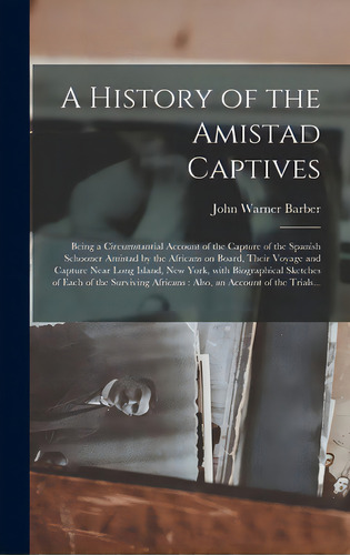 A History Of The Amistad Captives: Being A Circumstantial Account Of The Capture Of The Spanish S..., De Barber, John Warner 1798-1885. Editorial Legare Street Pr, Tapa Dura En Inglés