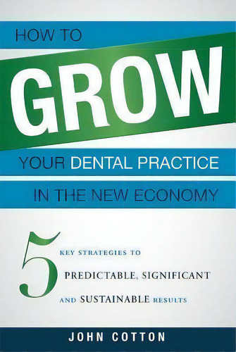 How To Grow Your Dental Practice In The New Economy, De John Cotton. Editorial Advantage Media Group, Tapa Blanda En Inglés