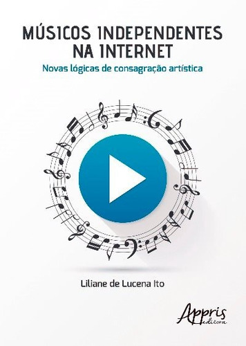 Músicos independentes na internet: novas lógicas de consagração artística, de Ito, Liliane de Lucena. Appris Editora e Livraria Eireli - ME, capa mole em português, 2017