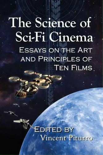The Science Of Sci-fi Cinema : Essays On The Art And Principles Of Ten Films, De Vincent Piturro. Editorial Mcfarland & Co  Inc, Tapa Blanda En Inglés