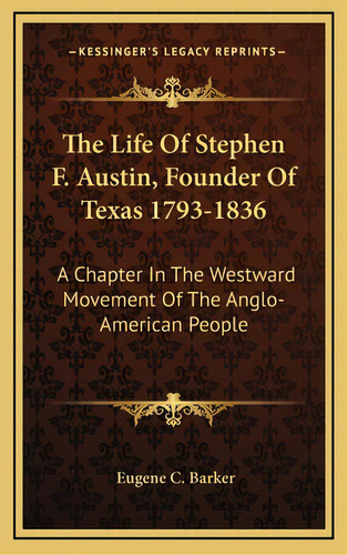 The Life Of Stephen F. Austin, Founder Of Texas 1793-1836: A Chapter In The Westward Movement Of ..., De Barker, Eugene Campbell. Editorial Kessinger Pub Llc, Tapa Dura En Inglés