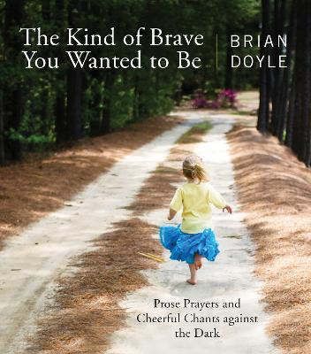 The Kind Of Brave You Wanted To Be - Brian Doyle